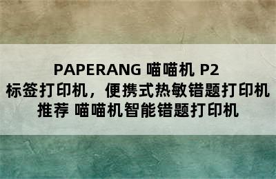 PAPERANG 喵喵机 P2 标签打印机，便携式热敏错题打印机推荐 喵喵机智能错题打印机